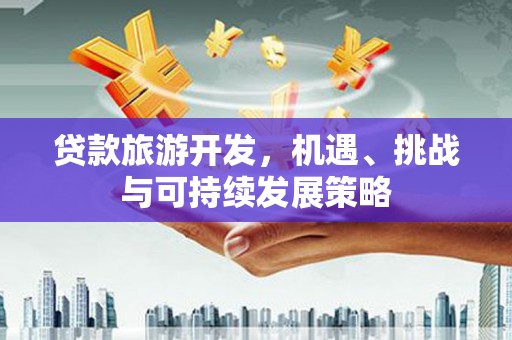 盘县贷款旅游开发，机遇、挑战与可持续发展策略
