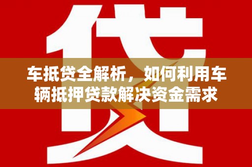 盘县车抵贷全解析，如何利用车辆抵押贷款解决资金需求