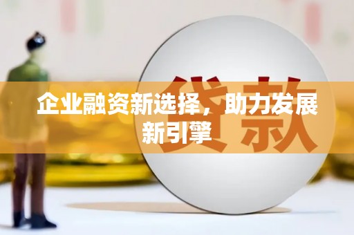 盘县企业融资新选择，助力发展新引擎