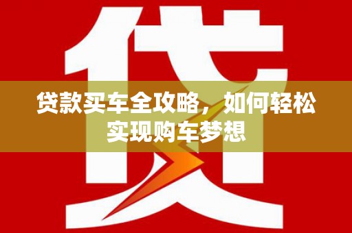盘县贷款买车全攻略，如何轻松实现购车梦想