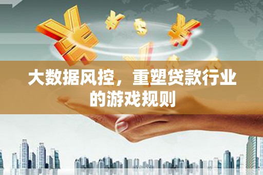 盘县大数据风控，重塑贷款行业的游戏规则