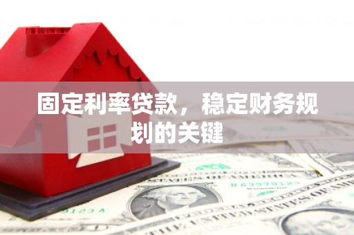 盘县固定利率贷款，稳定财务规划的关键
