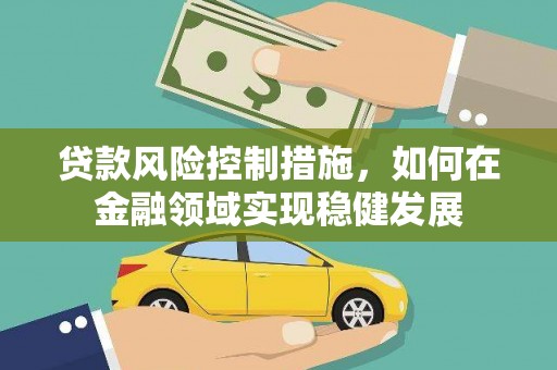 盘县贷款风险控制措施，如何在金融领域实现稳健发展