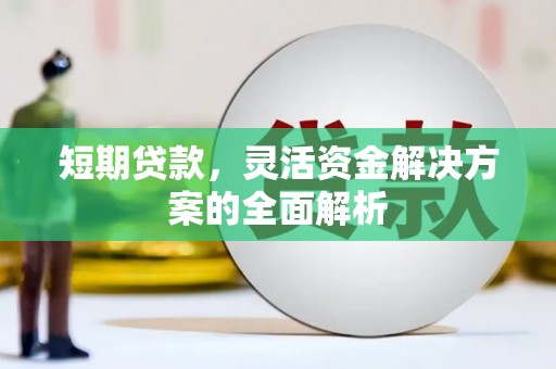 盘县短期贷款，灵活资金解决方案的全面解析