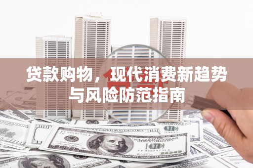 盘县贷款购物，现代消费新趋势与风险防范指南
