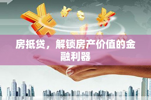 盘县房抵贷，解锁房产价值的金融利器