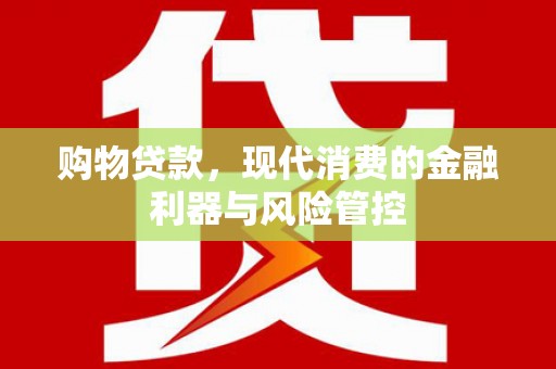 盘县购物贷款，现代消费的金融利器与风险管控