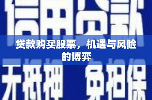 盘县贷款购买股票，机遇与风险的博弈