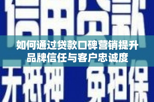 盘县如何通过贷款口碑营销提升品牌信任与客户忠诚度