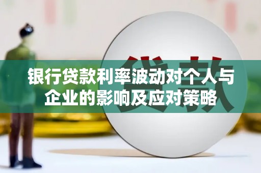 盘县银行贷款利率波动对个人与企业的影响及应对策略