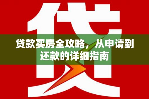 盘县贷款买房全攻略，从申请到还款的详细指南