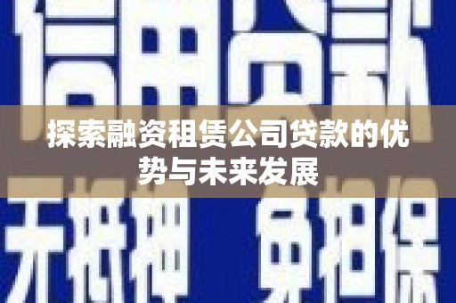 盘县探索融资租赁公司贷款的优势与未来发展