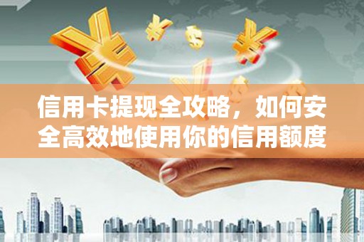 盘县信用卡提现全攻略，如何安全高效地使用你的信用额度