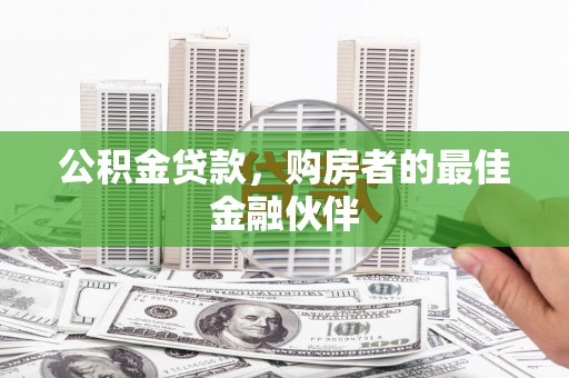 盘县公积金贷款，购房者的最佳金融伙伴