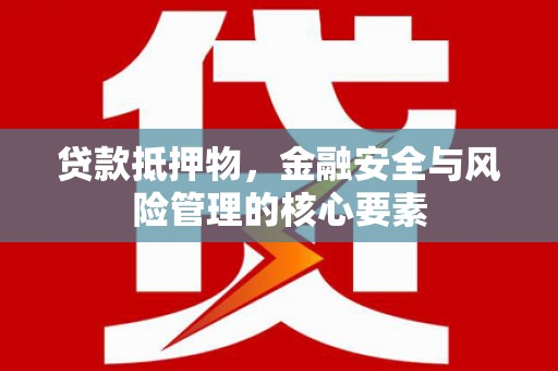 盘县贷款抵押物，金融安全与风险管理的核心要素