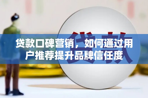 盘县贷款口碑营销，如何通过用户推荐提升品牌信任度