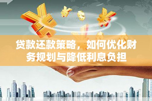 盘县贷款还款策略，如何优化财务规划与降低利息负担