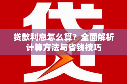 盘县贷款利息怎么算？全面解析计算方法与省钱技巧