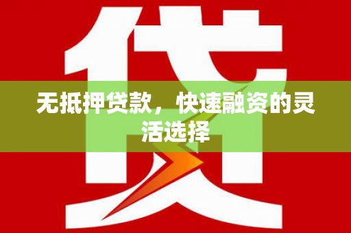 盘县无抵押贷款，快速融资的灵活选择