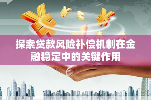 盘县探索贷款风险补偿机制在金融稳定中的关键作用