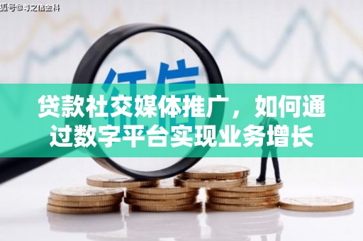 盘县贷款社交媒体推广，如何通过数字平台实现业务增长