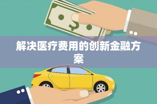 盘县解决医疗费用的创新金融方案