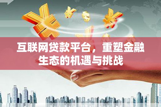 盘县互联网贷款平台，重塑金融生态的机遇与挑战