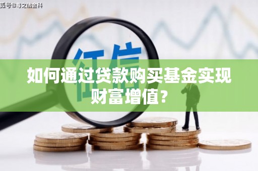 盘县如何通过贷款购买基金实现财富增值？