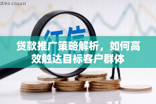 盘县贷款推广策略解析，如何高效触达目标客户群体