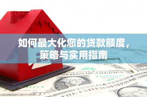 盘县如何最大化您的贷款额度，策略与实用指南
