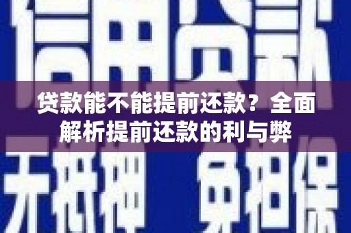 盘县贷款能不能提前还款？全面解析提前还款的利与弊