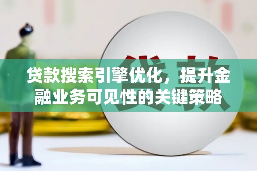 盘县贷款搜索引擎优化，提升金融业务可见性的关键策略