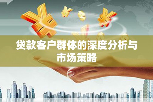 盘县贷款客户群体的深度分析与市场策略