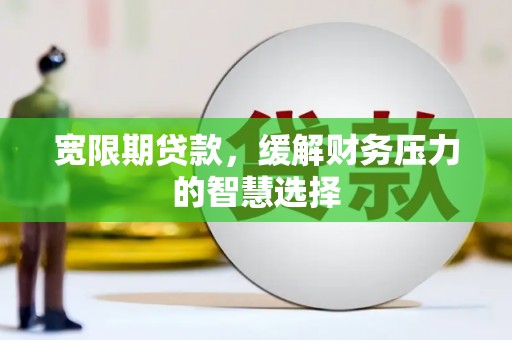 盘县宽限期贷款，缓解财务压力的智慧选择