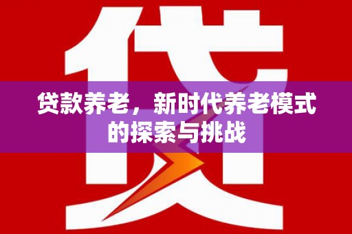 盘县贷款养老，新时代养老模式的探索与挑战