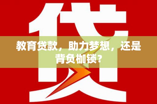 盘县教育贷款，助力梦想，还是背负枷锁？