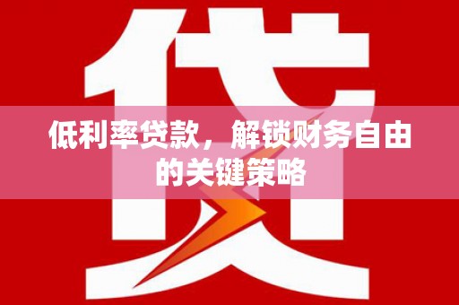盘县低利率贷款，解锁财务自由的关键策略