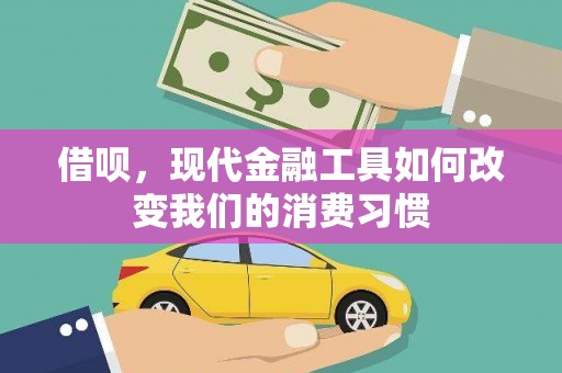 盘县借呗，现代金融工具如何改变我们的消费习惯