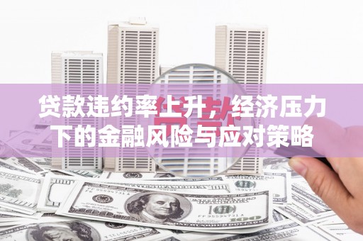 盘县贷款违约率上升，经济压力下的金融风险与应对策略