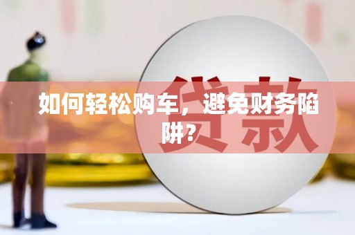 盘县如何轻松购车，避免财务陷阱？