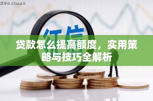 盘县贷款怎么提高额度，实用策略与技巧全解析