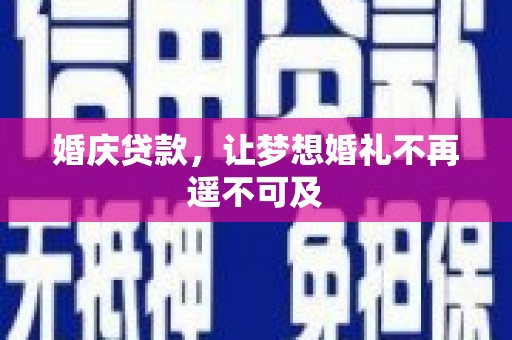盘县婚庆贷款，让梦想婚礼不再遥不可及