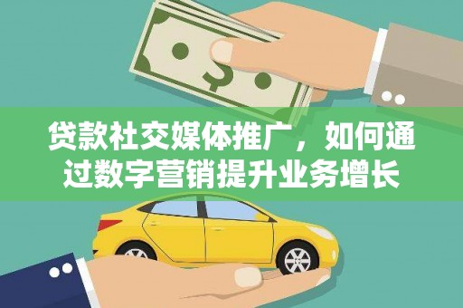 盘县贷款社交媒体推广，如何通过数字营销提升业务增长
