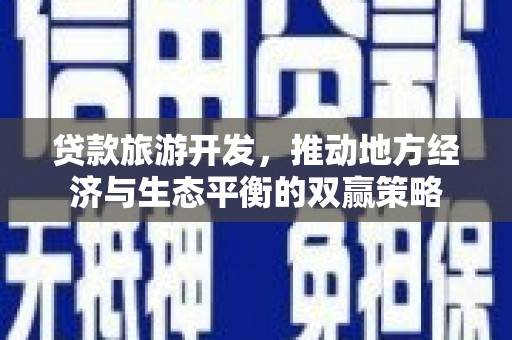盘县贷款旅游开发，推动地方经济与生态平衡的双赢策略