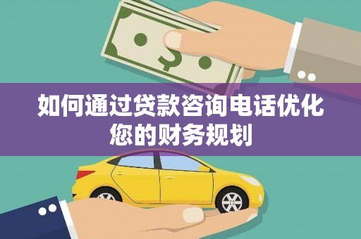 盘县如何通过贷款咨询电话优化您的财务规划