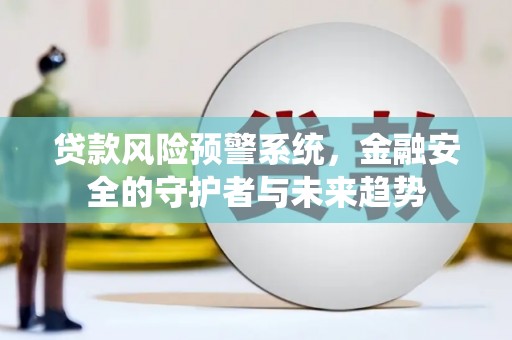 盘县贷款风险预警系统，金融安全的守护者与未来趋势