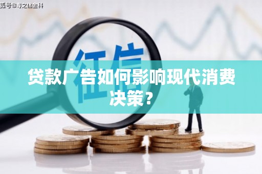 盘县贷款广告如何影响现代消费决策？