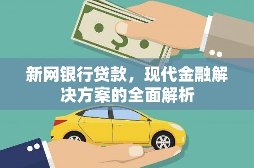 盘县新网银行贷款，现代金融解决方案的全面解析