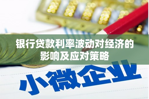 盘县银行贷款利率波动对经济的影响及应对策略
