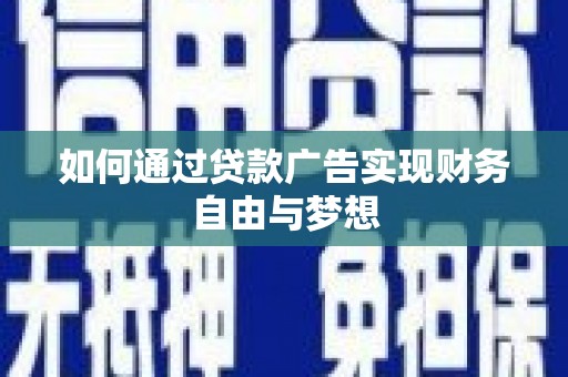 盘县如何通过贷款广告实现财务自由与梦想